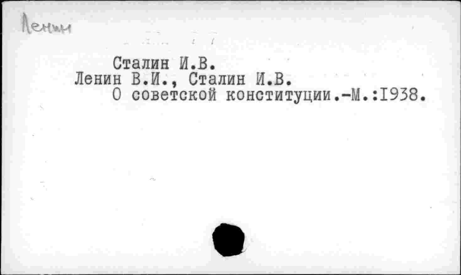 ﻿
Сталин И.В.
Ленин В.И., Сталин И.В.
О советской конституции.-М.:1938.